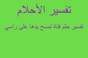 تفسير فتاة تمسح يدها على راسي في المنام تفسير فتاة تمسح يدها على راسي في المنام