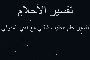 تفسير تنظيف شقتي مع امي المتوفي في المنام