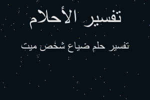 تفسير ضياع شخص ميت في المنام