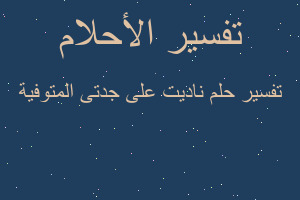 تفسير ناديت على جدتى المتوفية في المنام تفسير ناديت على جدتى المتوفية في المنام