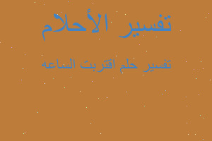 تفسير اقتربت الساعه في المنام تفسير اقتربت الساعه في المنام