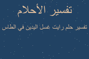 تفسير رايت غسل اليدين في الطاس في المنام