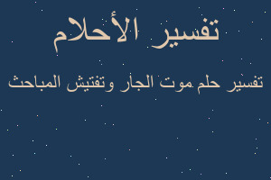 تفسير موت الجار وتفتيش المباحث في المنام