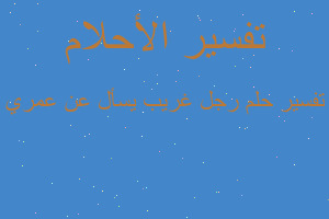 تفسير رجل غريب يسأل عن عمري في المنام