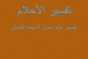 تفسير تحول السبحه لثعبان في المنام