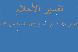 تفسير قطع اصبع يدي بغضة من كلب في المنام تفسير قطع اصبع يدي بغضة من كلب في المنام