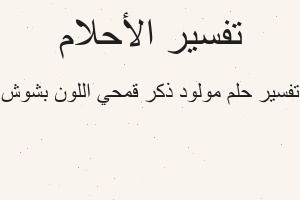 تفسير مولود ذكر قمحي اللون بشوش في المنام