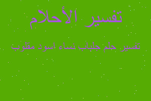 تفسير جلباب نساء اسود مقلوب في المنام