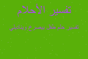 تفسير طفل بيصرخ ويناديلي في المنام تفسير طفل بيصرخ ويناديلي في المنام