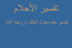 تفسير دخول الملك وزوجته الدار في المنام