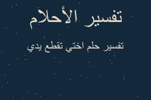 تفسير اختي تقطع يدي في المنام