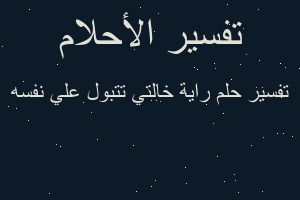 تفسير راية خالتي تتبول علي نفسه في المنام