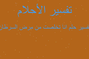 تفسير انا تخلصت من مرض السرطان في المنام