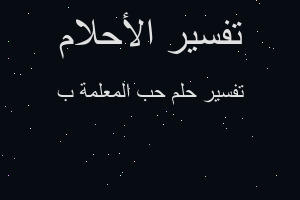 تفسير حب المعلمة ب في المنام تفسير حب المعلمة ب في المنام