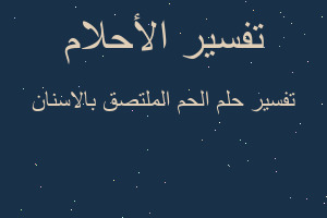 تفسير الحم الملتصق بالاسنان في المنام
