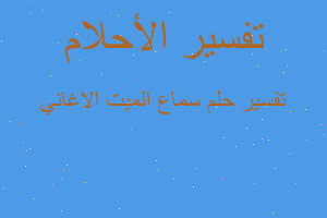 تفسير سماع الميت الاغاني في المنام