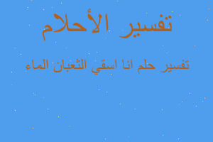 تفسير انا اسقي الثعبان الماء في المنام تفسير انا اسقي الثعبان الماء في المنام