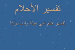 تفسير امي ميتة ولدت ولدا في المنام