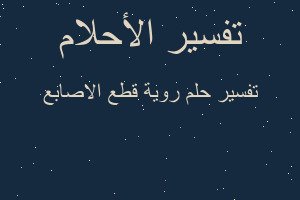 تفسير روية قطع الاصابع في المنام