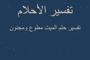 تفسير الميت مطوع ومجنون في المنام تفسير الميت مطوع ومجنون في المنام