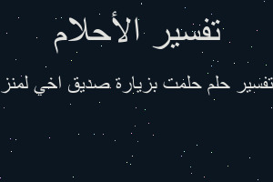 تفسير حلمت بزيارة صديق اخي لمنز في المنام