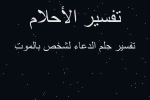 تفسير الدعاء لشخص بالموت في المنام