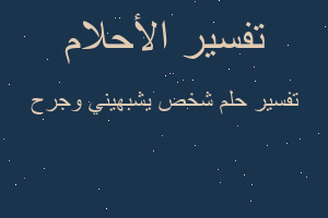 تفسير شخص يشبهيني وجرح في المنام