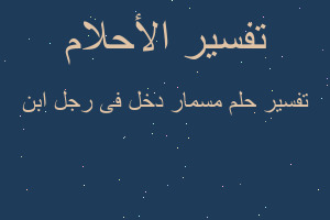 تفسير مسمار دخل فى رجل ابن في المنام