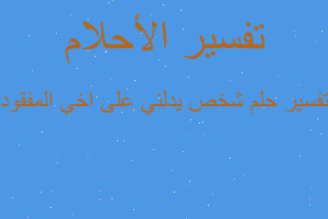 تفسير شخص يدلني على اخي المفقود في المنام تفسير شخص يدلني على اخي المفقود في المنام