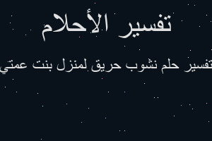 تفسير نشوب حريق لمنزل بنت عمتي في المنام