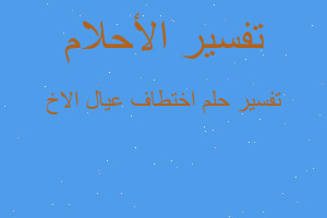 تفسير اختطاف عيال الاخ في المنام تفسير اختطاف عيال الاخ في المنام