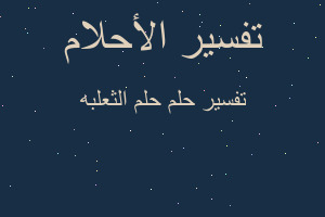 تفسير حلم الثعلبه في المنام