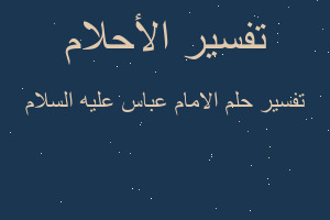 تفسير الامام عباس عليه السلام في المنام تفسير الامام عباس عليه السلام في المنام