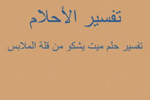 تفسير ميت يشكو من قلة الملابس في المنام