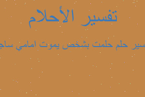 تفسير حلمت بشخص يموت امامي ساجد في المنام تفسير حلمت بشخص يموت امامي ساجد في المنام