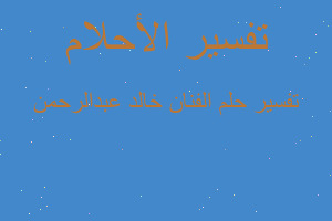 تفسير الفنان خالد عبدالرحمن في المنام