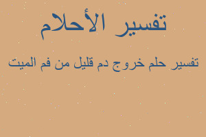 تفسير خروج دم قليل من فم الميت في المنام