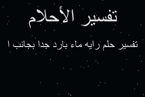 تفسير رايه ماء بارد جدا بجانب ا في المنام