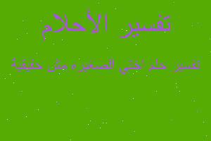 تفسير اختي الصغيره مش حقيقية في المنام تفسير اختي الصغيره مش حقيقية في المنام