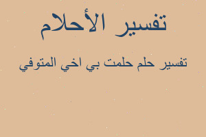 تفسير حلمت بي اخي المتوفي في المنام