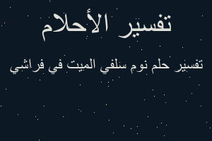 تفسير نوم سلفي الميت في فراشي في المنام
