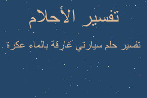 تفسير سيارتي غارقة بالماء عكرة في المنام تفسير سيارتي غارقة بالماء عكرة في المنام