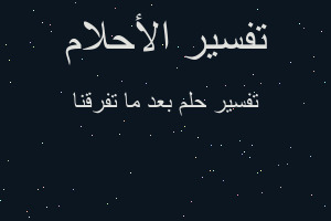 تفسير بعد ما تفرقنا في المنام تفسير بعد ما تفرقنا في المنام