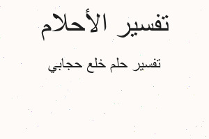 تفسير خلع حجابي في المنام