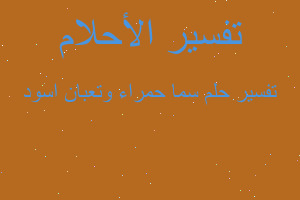 تفسير سما حمراء وتعبان اسود في المنام تفسير سما حمراء وتعبان اسود في المنام