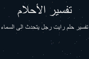 تفسير رايت رجل يتحدث الى السماء في المنام