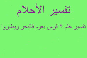 تفسير ٢ فرس يعوم فالبحر ويطيروا في المنام