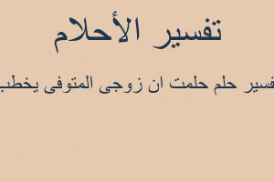 تفسير حلمت ان زوجى المتوفى يخطب في المنام