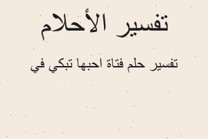 تفسير فتاة احبها تبكي في في المنام