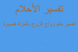تفسير زواج الزوج بالمرأة قصيرة في المنام